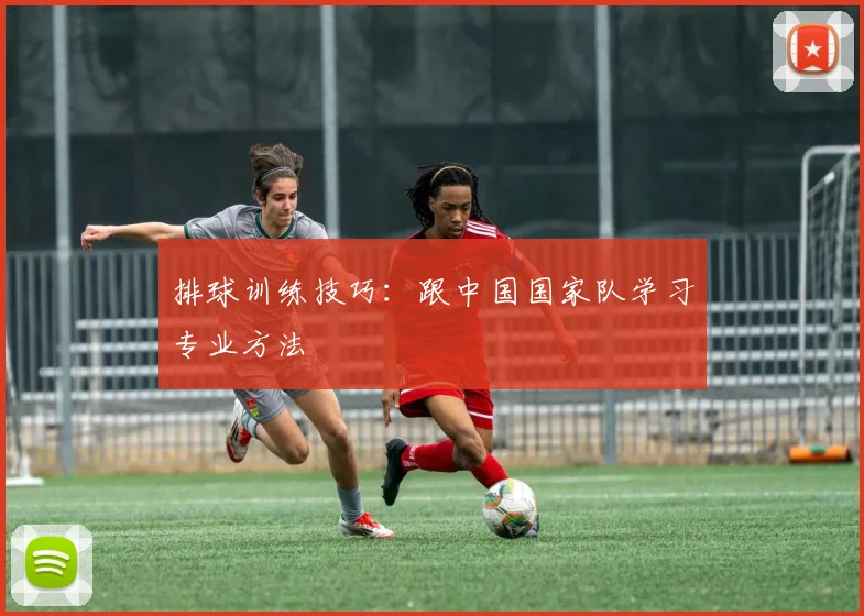 排球训练技巧：跟中国国家队学习专业方法