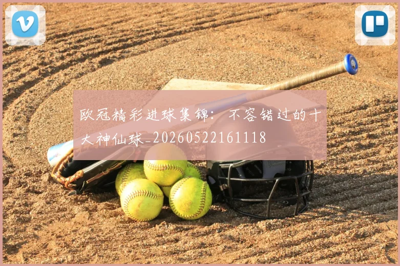 欧冠精彩进球集锦：不容错过的十大神仙球_20260522161118