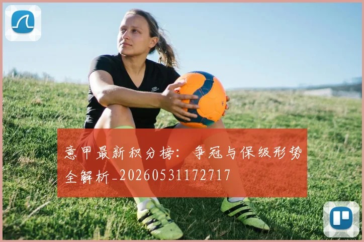 意甲最新积分榜:争冠与保级形势全解析_20260531172717