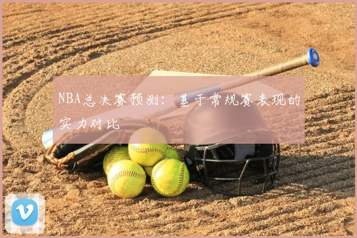 NBA总决赛预测:基于常规赛表现的实力对比