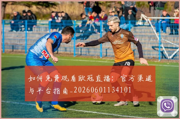 如何免费观看欧冠直播：官方渠道与平台指南_20260601134101