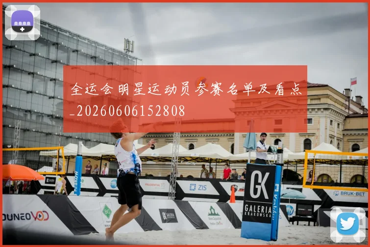全运会明星运动员参赛名单及看点_20260606152808