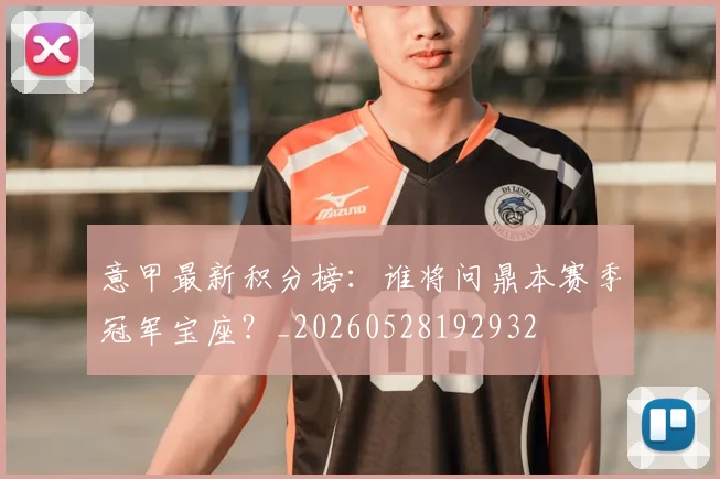 意甲最新积分榜:谁将问鼎本赛季冠军宝座?_20260528192932