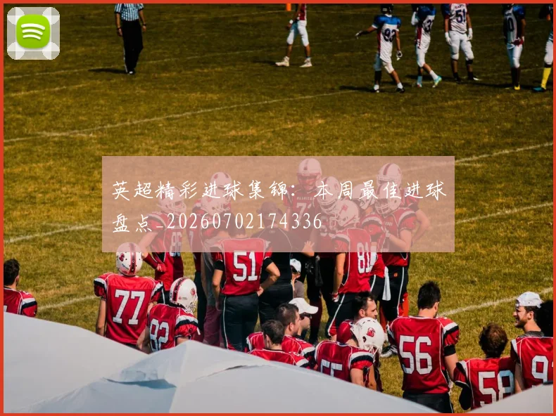 英超精彩进球集锦:本周最佳进球盘点_20260702174336
