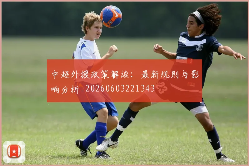中超外援政策解读:最新规则与影响分析_20260603221343