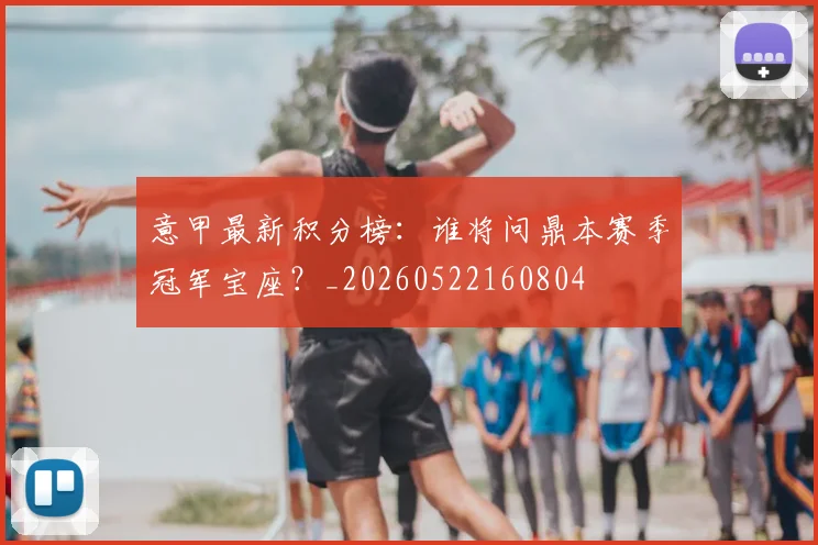 意甲最新积分榜:谁将问鼎本赛季冠军宝座?_20260522160804