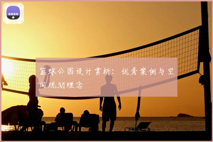 篮球公园设计赏析:优秀案例与空间规划理念