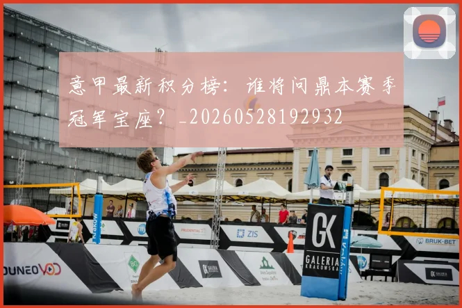 意甲最新积分榜:谁将问鼎本赛季冠军宝座?_20260528192932