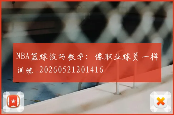 NBA篮球技巧教学:像职业球员一样训练_20260521201416