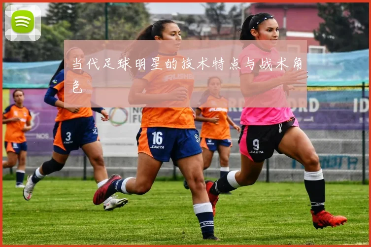 当代足球明星的技术特点与战术角色