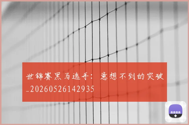 世锦赛黑马选手:意想不到的突破_20260526142935