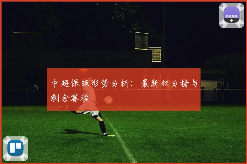 中超保级形势分析:最新积分榜与剩余赛程