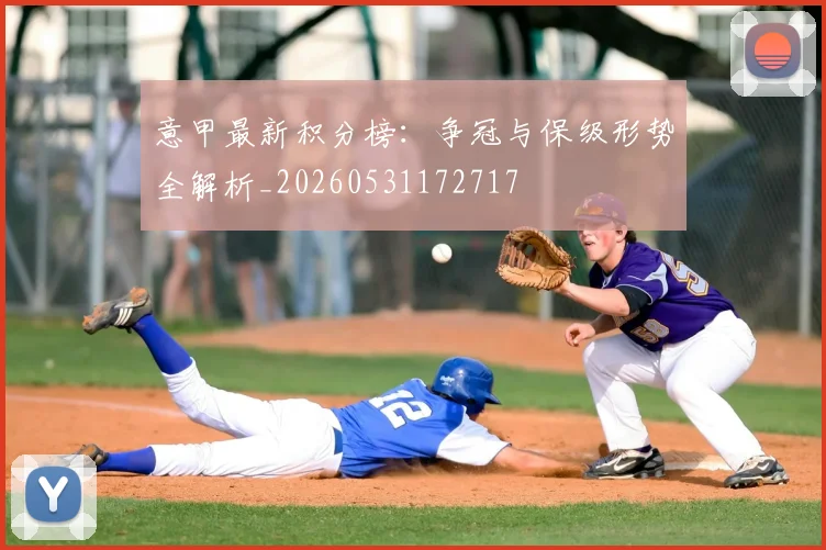 意甲最新积分榜:争冠与保级形势全解析_20260531172717