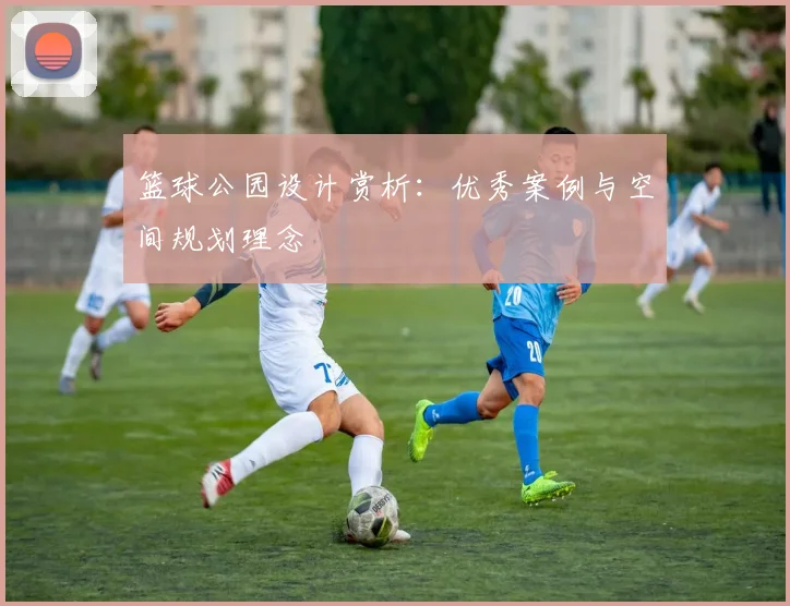 篮球公园设计赏析：优秀案例与空间规划理念