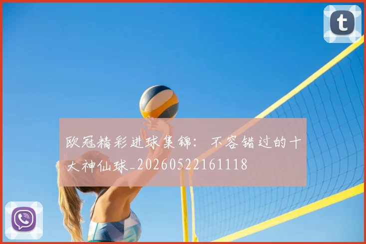 欧冠精彩进球集锦:不容错过的十大神仙球_20260522161118